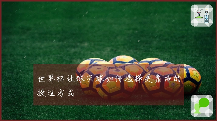世界杯让球买球如何选择更靠谱的投注方式