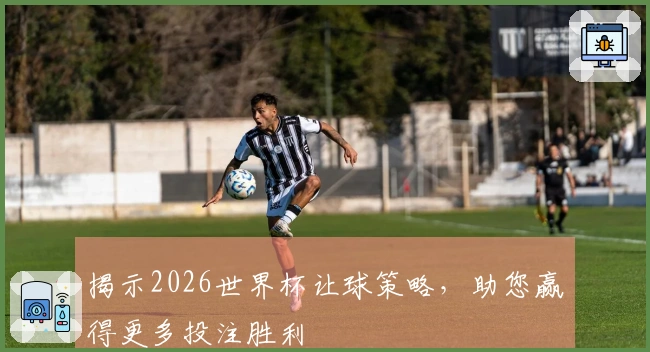 揭示2026世界杯让球策略，助您赢得更多投注胜利