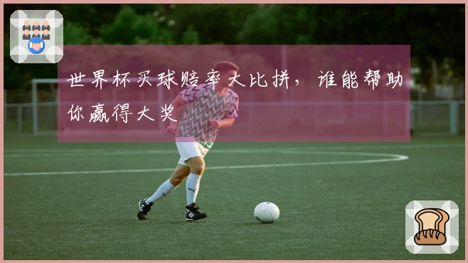 世界杯买球赔率大比拼,谁能帮助你赢得大奖