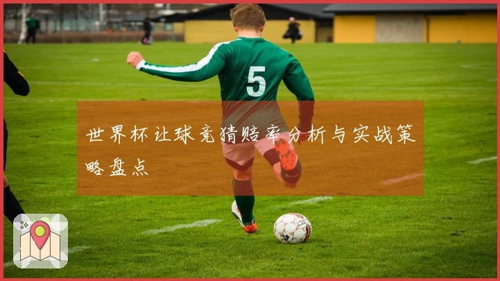 世界杯让球竞猜赔率分析与实战策略盘点