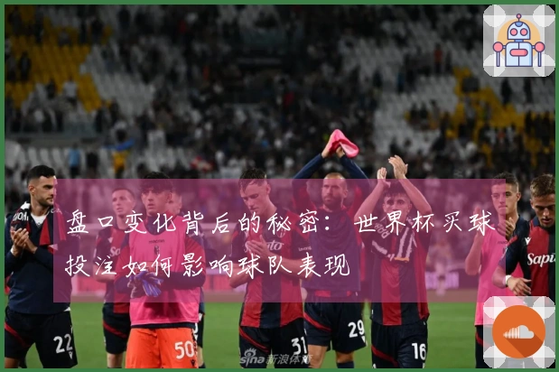 盘口变化背后的秘密：世界杯买球投注如何影响球队表现