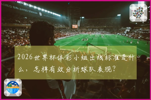 2026世界杯体彩小组出线标准是什么，怎样有效分析球队表现？