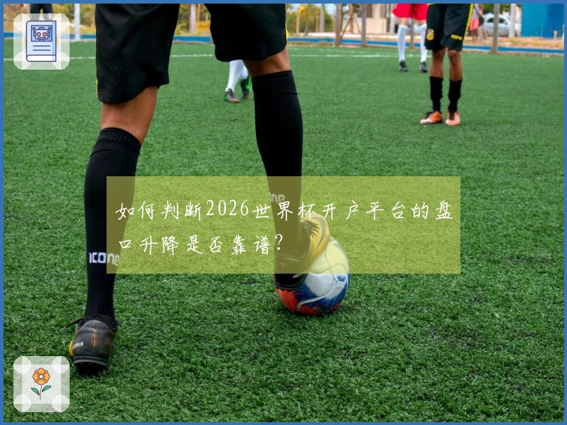 如何判断2026世界杯开户平台的盘口升降是否靠谱?