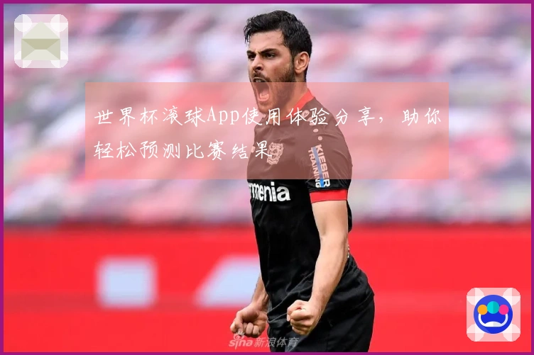 世界杯滚球App使用体验分享,助你轻松预测比赛结果