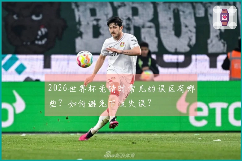 2026世界杯竞猜时常见的误区有哪些？如何避免下注失误？